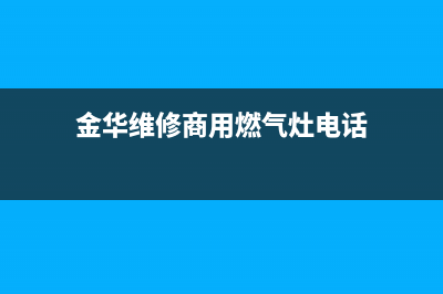 金华维修商用燃气灶哪个好_金华市区修煤气灶(金华维修商用燃气灶电话)