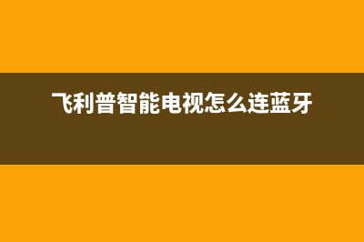 飞利普智能电视故障(飞利浦电视常见故障及解决方案汇总)(飞利普智能电视怎么连蓝牙)