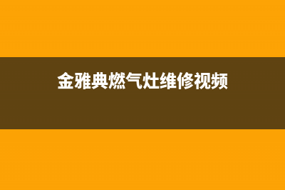 金雅典燃气灶维修电话—金雅典售后服务热线(金雅典燃气灶维修视频)