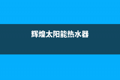 辉煌太阳能热水器宿迁维修;辉煌太阳能售后(辉煌太阳能热水器)