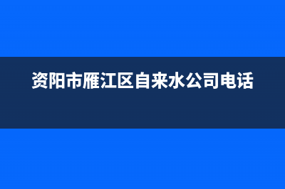 资阳雁江区热水器维修_资阳雁江区热水器维修电话号码(资阳市雁江区自来水公司电话)