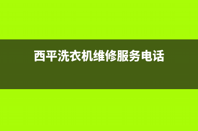 西平洗衣机维修电话(西平洗衣机维修服务电话)