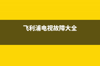 飞利浦电视的故障维修(飞利浦电视的故障维修方法)(飞利浦电视故障大全)