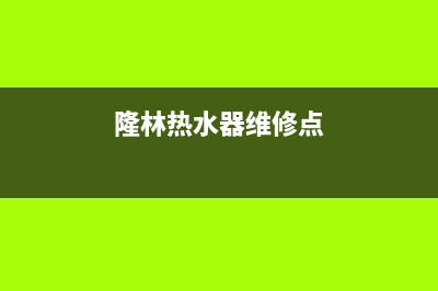 隆林热水器维修电话,隆回热水器维修电话(隆林热水器维修点)