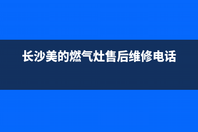 长沙县美的燃气灶维修(长沙美的燃气灶售后维修电话)