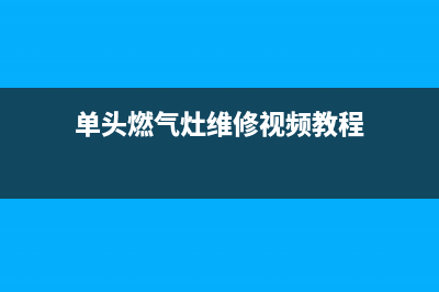 单头燃气灶维修管理办法_单头煤气灶怎么用(单头燃气灶维修视频教程)