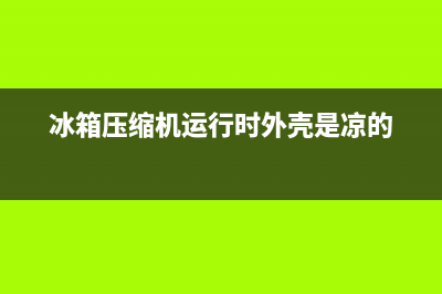 冰箱压缩机运行故障怎么办(冰箱压缩机不工作的故障检修(现象,原因,排除))(冰箱压缩机运行时外壳是凉的)