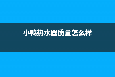 龙岩小鸭热水器维修(小鸭热水器质量怎么样)