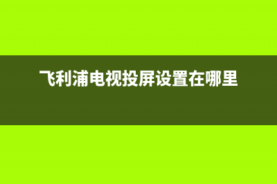 飞利浦电视投屏故障怎么解决(飞利浦电视投不了屏怎么回事)(飞利浦电视投屏设置在哪里)