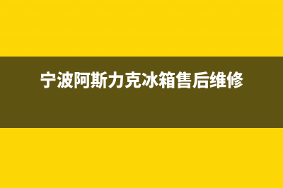 阿斯力冰箱故障代码(阿斯力冰箱故障代码大全)(宁波阿斯力克冰箱售后维修)