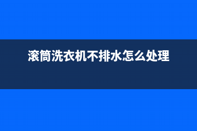 滚筒洗衣机不排水维修(滚筒洗衣机不排水怎么处理)