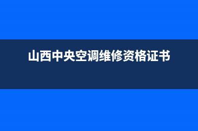 山西中央空调维修维护公司(山西中央空调维修资格证书)