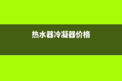 青海冷气热水器维修电话_西宁燃气热水器维修(热水器冷凝器价格)