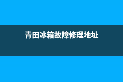 青田冰箱故障修理电话(青田冰箱故障修理电话多少)(青田冰箱故障修理地址)