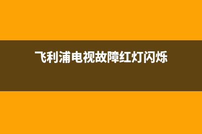 飞利浦电视 故障(飞利浦电视故障维修电话)(飞利浦电视故障红灯闪烁)