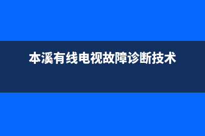 本溪有线电视故障(本溪有线电视故障报修电话)(本溪有线电视故障诊断技术)