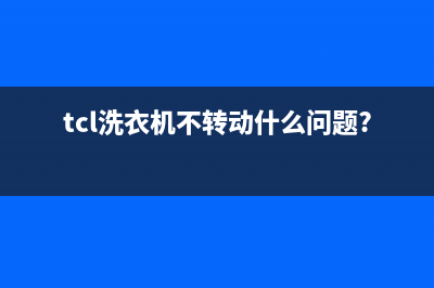 长虹洗衣机不转动维修(tcl洗衣机不转动什么问题?)