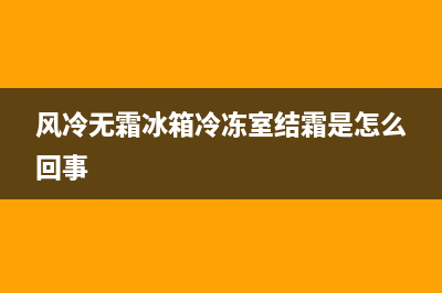 风冷无霜冰箱 故障维修(风冷无霜冰箱 故障维修多少钱)(风冷无霜冰箱冷冻室结霜是怎么回事)