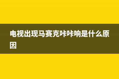 马赛克电视机故障(电视出现马赛克卡顿是什么原因)(电视出现马赛克咔咔响是什么原因)