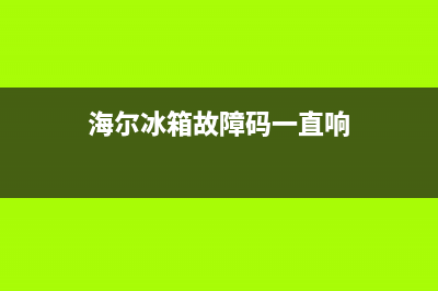 海尔冰箱报故障代码大全(海尔冰箱故障代码表)(海尔冰箱故障码一直响)