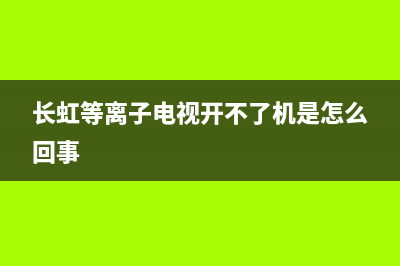 长虹等离子电视制式故障(长虹等离子电视故障维修大全)(长虹等离子电视开不了机是怎么回事)