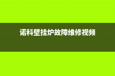 诺科壁挂炉00故障(诺科壁挂炉故障代码e1怎么回事)(诺科壁挂炉故障维修视频)