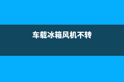 车载风冷冰箱故障(车载冰箱制冷风扇不转)(车载冰箱风机不转)