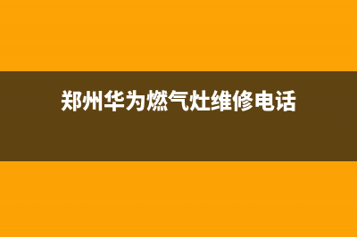 郑州华为燃气灶维修,郑州华帝燃气灶维修点(郑州华为燃气灶维修电话)