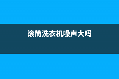 滚筒洗衣机噪声大维修(滚筒洗衣机噪声大吗)