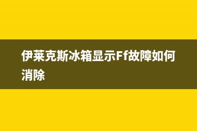 伊莱克斯 冰箱 故障 ad(伊莱克斯冰箱显示af怎么办)(伊莱克斯冰箱显示Ff故障如何消除)