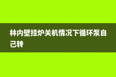 林内壁挂炉关机报故障(林内壁挂炉屏幕一直亮)(林内壁挂炉关机情况下循环泵自己转)