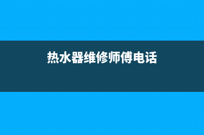 黔热水器维修电话、黔江热水器维修师傅电话(热水器维修师傅电话)