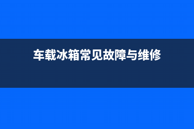 车载冰箱故障分析(车载冰箱故障分析图)(车载冰箱常见故障与维修)