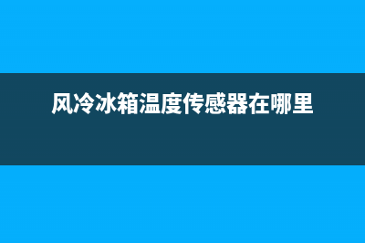 风冷冰箱温控故障(风冷冰箱温控器探头位置图)(风冷冰箱温度传感器在哪里)