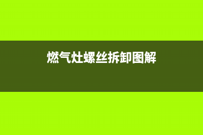 燃气灶螺丝拆卸维修,燃气灶螺丝怎么拆(燃气灶螺丝拆卸图解)