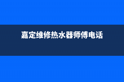 嘉定维修热水器电话(嘉定维修热水器师傅电话)