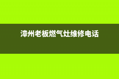 漳州老板燃气灶维修—漳州老板燃气灶售后电话(漳州老板燃气灶维修电话)