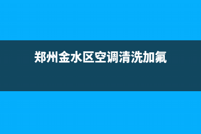 郑州金水区空调维修(郑州金水区空调清洗加氟)