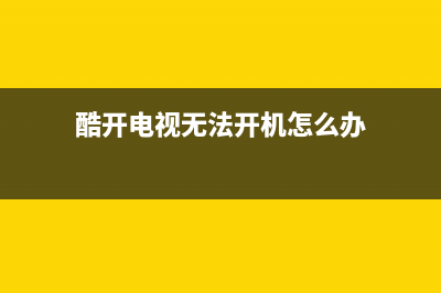 酷开电视故障排除方法(酷开电视无法开机怎么办)(酷开电视无法开机怎么办)