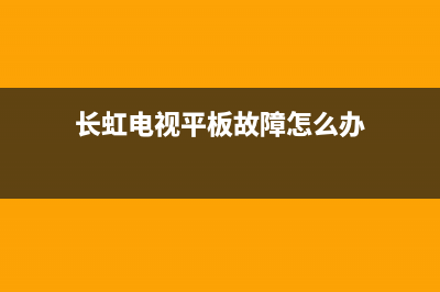 长虹电视平板故障现象(长虹平板开机一直闪开不了机怎么办)(长虹电视平板故障怎么办)