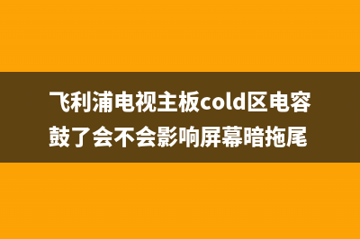 飞利浦电视主板故障码查询(飞利浦电视主板坏了会出现什么情况)(飞利浦电视主板cold区电容鼓了会不会影响屏幕暗拖尾)