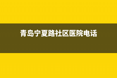 青岛宁夏路社区维修热水器(青岛宁夏路社区维修热水器电话号码)(青岛宁夏路社区医院电话)