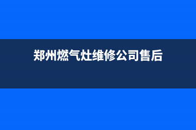 郑州燃气灶维修店面(郑州燃气灶维修公司售后)