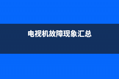 进口电视故障现象分析(进口电视故障现象分析图)(电视机故障现象汇总)