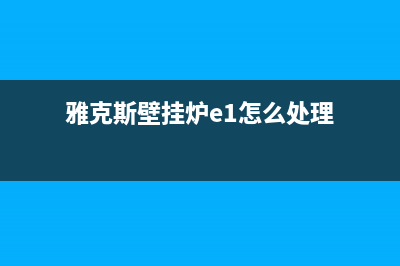 亚克斯壁挂炉故障维修(雅克斯壁挂炉官网主板)(雅克斯壁挂炉e1怎么处理)