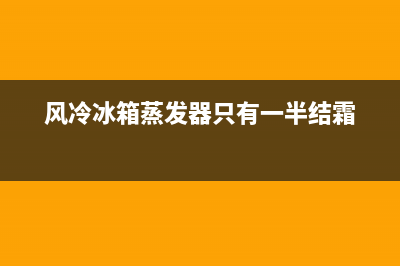 风冷冰箱蒸发器故障(风冷式冰箱蒸发器结霜严重怎么回事)(风冷冰箱蒸发器只有一半结霜)