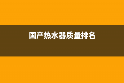 长宁国产热水器维修_长宁国产热水器维修点(国产热水器质量排名)