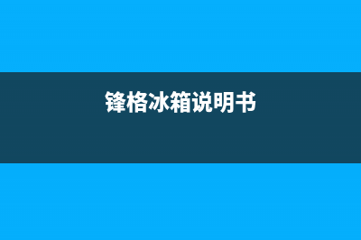 锋格车载冰箱故障(锋格冰箱说明书)(锋格冰箱说明书)