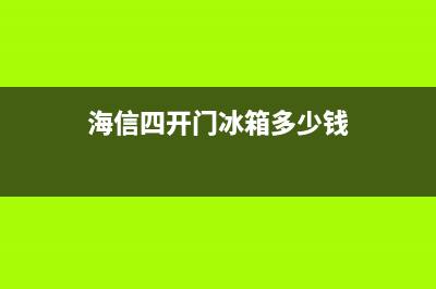 海信四开门冰箱冷藏故障(海信四开门冰箱说明书)(海信四开门冰箱多少钱)