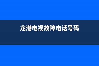 龙港电视故障电话号码(龙港电视故障电话号码查询)(龙港电视故障电话号码)